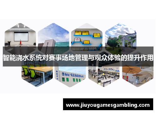 智能浇水系统对赛事场地管理与观众体验的提升作用