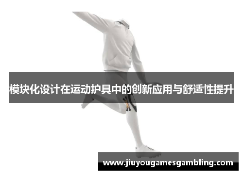 模块化设计在运动护具中的创新应用与舒适性提升