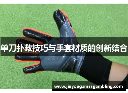 单刀扑救技巧与手套材质的创新结合