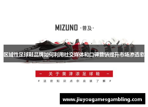 区域性足球鞋品牌如何利用社交媒体和口碑营销提升市场渗透率
