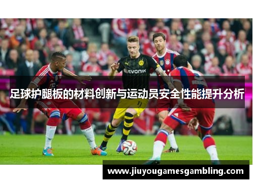 足球护腿板的材料创新与运动员安全性能提升分析